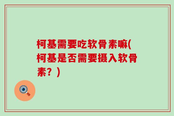 柯基需要吃软骨素嘛(柯基是否需要摄入软骨素？)-第1张图片-氨糖科普网
