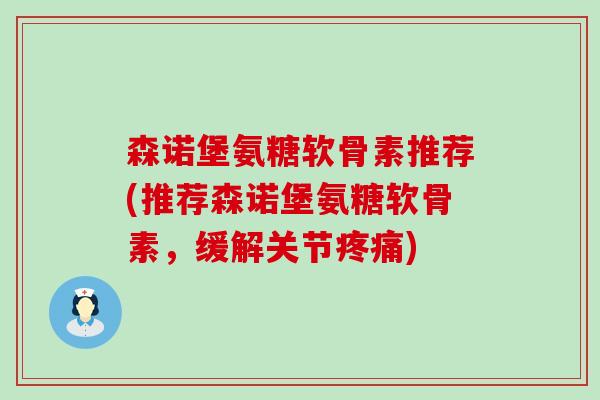 森诺堡氨糖软骨素推荐(推荐森诺堡氨糖软骨素,缓解关节疼痛)-第1张图片-氨糖科普网 森诺堡氨糖软骨素推荐(推荐森诺堡氨糖软骨素,缓解关节疼痛)-第1张图片-氨糖科普网