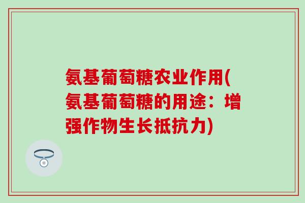 氨基葡萄糖农业作用(氨基葡萄糖的用途：增强作物生长抵抗力)-第1张图片-氨糖科普网