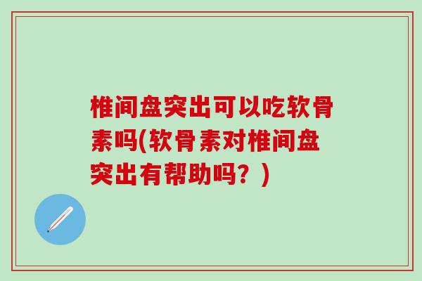 椎间盘突出可以吃软骨素吗(软骨素对椎间盘突出有帮助吗?)-第1张图片-氨糖科普网 椎间盘突出可以吃软骨素吗(软骨素对椎间盘突出有帮助吗?)-第1张图片-氨糖科普网