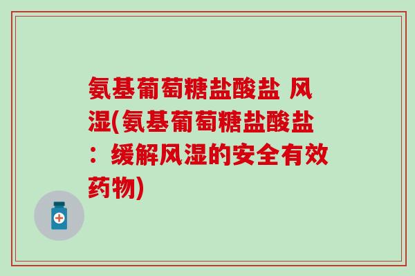 氨基葡萄糖盐酸盐 风湿(氨基葡萄糖盐酸盐:缓解风湿的安全有效药物)-第1张图片-氨糖科普网 氨基葡萄糖盐酸盐 风湿(氨基葡萄糖盐酸盐:缓解风湿的安全有效药物)-第1张图片-氨糖科普网