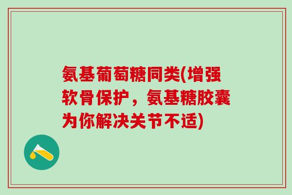 氨基葡萄糖同类(增强软骨保护,氨基糖胶囊为你解决关节不适)-第1张图片-氨糖科普网 氨基葡萄糖同类(增强软骨保护,氨基糖胶囊为你解决关节不适)-第1张图片-氨糖科普网