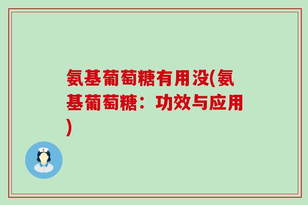 氨基葡萄糖有用没(氨基葡萄糖:功效与应用)-第1张图片-氨糖科普网 氨基葡萄糖有用没(氨基葡萄糖:功效与应用)-第1张图片-氨糖科普网