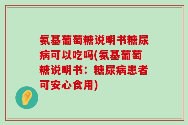 氨基葡萄糖说明书糖尿病可以吃吗(氨基葡萄糖说明书：糖尿病患者可安心食用)-第1张图片-氨糖科普网
