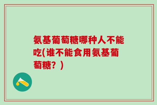 氨基葡萄糖哪种人不能吃(谁不能食用氨基葡萄糖？)-第1张图片-氨糖科普网