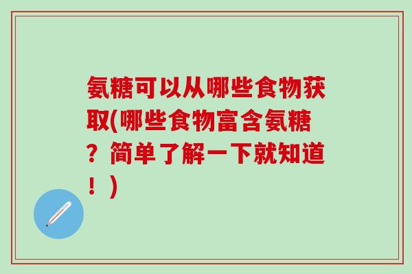 氨糖可以从哪些食物获取(哪些食物富含氨糖?简单了解一下就知道!)-第1张图片-氨糖科普网 氨糖可以从哪些食物获取(哪些食物富含氨糖?简单了解一下就知道!)-第1张图片-氨糖科普网