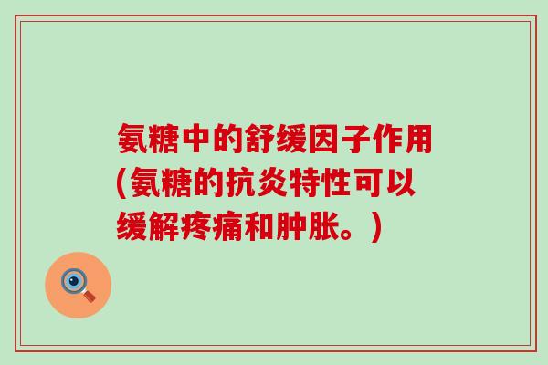 氨糖中的舒缓因子作用(氨糖的抗炎特性可以缓解疼痛和肿胀。)-第1张图片-氨糖科普网 氨糖中的舒缓因子作用(氨糖的抗炎特性可以缓解疼痛和肿胀。)-第1张图片-氨糖科普网