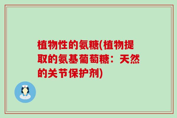 植物性的氨糖(植物提取的氨基葡萄糖:天然的关节保护剂)-第1张图片-氨糖科普网 植物性的氨糖(植物提取的氨基葡萄糖:天然的关节保护剂)-第1张图片-氨糖科普网