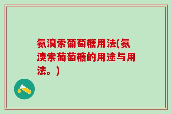 氨溴索葡萄糖用法(氨溴索葡萄糖的用途与用法。)-第1张图片-氨糖科普网 氨溴索葡萄糖用法(氨溴索葡萄糖的用途与用法。)-第1张图片-氨糖科普网