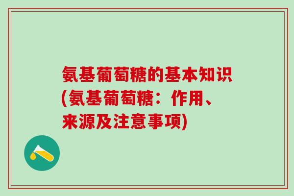 氨基葡萄糖的基本知识(氨基葡萄糖：作用、来源及注意事项)-第1张图片-氨糖科普网