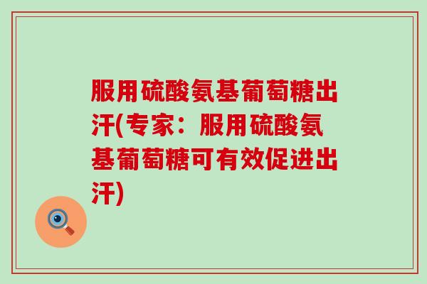 服用硫酸氨基葡萄糖出汗(专家：服用硫酸氨基葡萄糖可有效促进出汗)-第1张图片-氨糖科普网