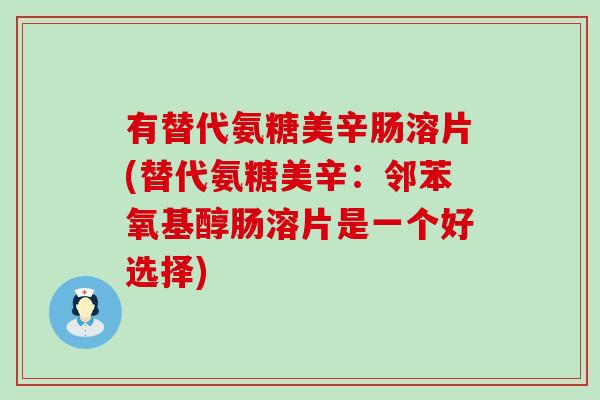 有替代氨糖美辛肠溶片(替代氨糖美辛:邻苯氧基醇肠溶片是一个好选择)-第1张图片-氨糖科普网 有替代氨糖美辛肠溶片(替代氨糖美辛:邻苯氧基醇肠溶片是一个好选择)-第1张图片-氨糖科普网