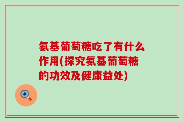 氨基葡萄糖吃了有什么作用(探究氨基葡萄糖的功效及健康益处)-第1张图片-氨糖科普网 氨基葡萄糖吃了有什么作用(探究氨基葡萄糖的功效及健康益处)-第1张图片-氨糖科普网