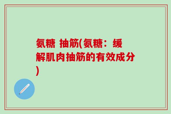 氨糖 抽筋(氨糖：缓解肌肉抽筋的有效成分)-第1张图片-氨糖科普网
