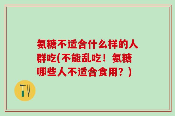 氨糖不适合什么样的人群吃(不能乱吃！氨糖哪些人不适合食用？)-第1张图片-氨糖科普网