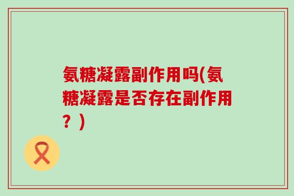 氨糖凝露副作用吗(氨糖凝露是否存在副作用？)-第1张图片-氨糖科普网