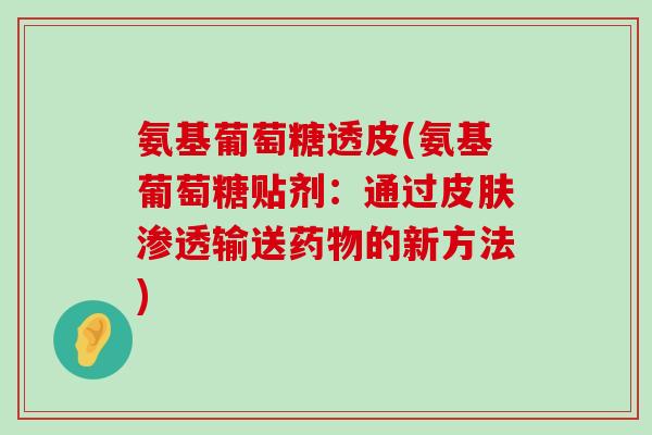 氨基葡萄糖透皮(氨基葡萄糖贴剂:通过皮肤渗透输送药物的新方法)-第1张图片-氨糖科普网 氨基葡萄糖透皮(氨基葡萄糖贴剂:通过皮肤渗透输送药物的新方法)-第1张图片-氨糖科普网