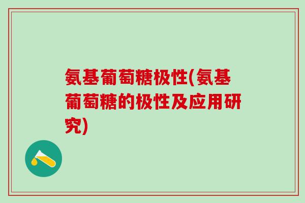 氨基葡萄糖极性(氨基葡萄糖的极性及应用研究)-第1张图片-氨糖科普网 氨基葡萄糖极性(氨基葡萄糖的极性及应用研究)-第1张图片-氨糖科普网