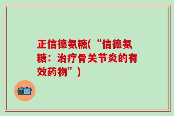 正信德氨糖(“信德氨糖:治疗骨关节炎的有效药物”)-第1张图片-氨糖科普网 正信德氨糖(“信德氨糖:治疗骨关节炎的有效药物”)-第1张图片-氨糖科普网