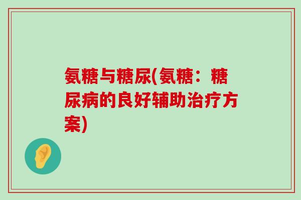 氨糖与糖尿(氨糖:糖尿病的良好辅助治疗方案)-第1张图片-氨糖科普网 氨糖与糖尿(氨糖:糖尿病的良好辅助治疗方案)-第1张图片-氨糖科普网