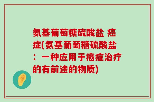 氨基葡萄糖硫酸盐 癌症(氨基葡萄糖硫酸盐:一种应用于癌症治疗的有前途的物质)-第1张图片-氨糖科普网 氨基葡萄糖硫酸盐 癌症(氨基葡萄糖硫酸盐:一种应用于癌症治疗的有前途的物质)-第1张图片-氨糖科普网