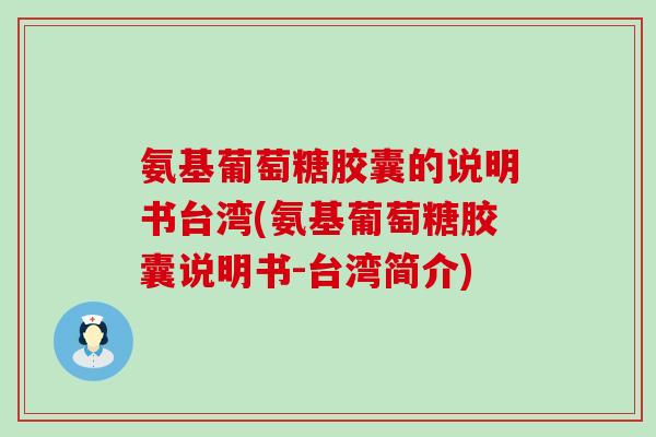 氨基葡萄糖胶囊的说明书台湾(氨基葡萄糖胶囊说明书-台湾简介)-第1张图片-氨糖科普网 氨基葡萄糖胶囊的说明书台湾(氨基葡萄糖胶囊说明书-台湾简介)-第1张图片-氨糖科普网