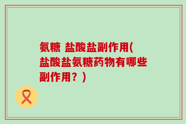氨糖 盐酸盐副作用(盐酸盐氨糖药物有哪些副作用?)-第1张图片-氨糖科普网 氨糖 盐酸盐副作用(盐酸盐氨糖药物有哪些副作用?)-第1张图片-氨糖科普网