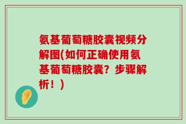 氨基葡萄糖胶囊视频分解图(如何正确使用氨基葡萄糖胶囊?步骤解析!)-第1张图片-氨糖科普网 氨基葡萄糖胶囊视频分解图(如何正确使用氨基葡萄糖胶囊?步骤解析!)-第1张图片-氨糖科普网
