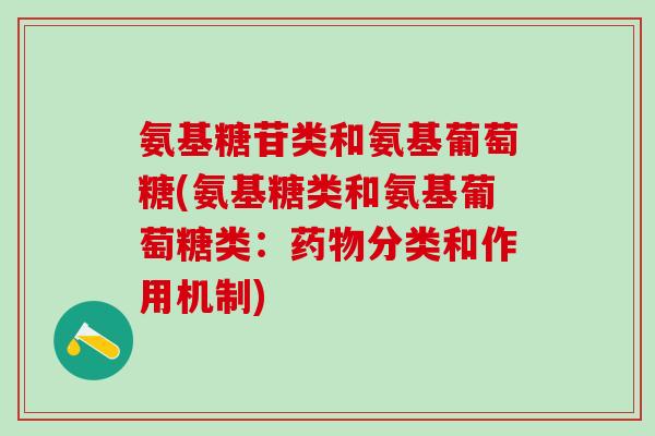 氨基糖苷类和氨基葡萄糖(氨基糖类和氨基葡萄糖类:药物分类和作用机制)-第1张图片-氨糖科普网 氨基糖苷类和氨基葡萄糖(氨基糖类和氨基葡萄糖类:药物分类和作用机制)-第1张图片-氨糖科普网