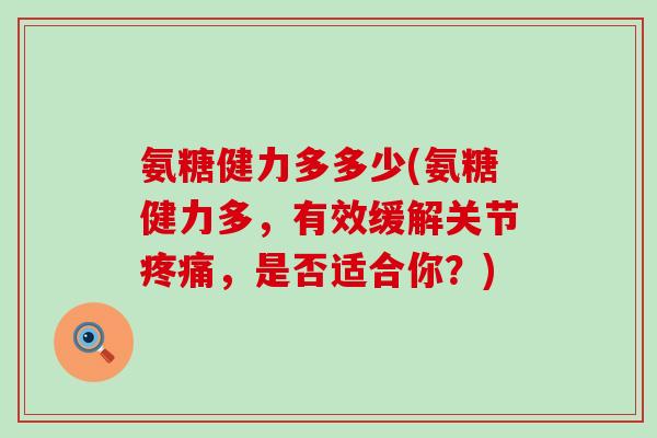氨糖健力多多少(氨糖健力多,有效缓解关节疼痛,是否适合你?)-第1张图片-氨糖科普网 氨糖健力多多少(氨糖健力多,有效缓解关节疼痛,是否适合你?)-第1张图片-氨糖科普网