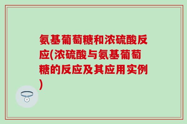氨基葡萄糖和浓硫酸反应(浓硫酸与氨基葡萄糖的反应及其应用实例)-第1张图片-氨糖科普网 氨基葡萄糖和浓硫酸反应(浓硫酸与氨基葡萄糖的反应及其应用实例)-第1张图片-氨糖科普网