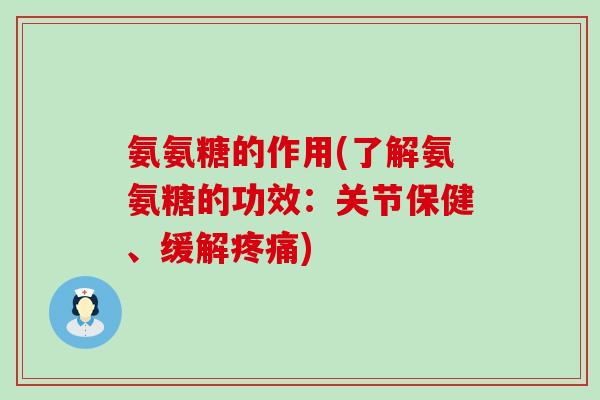 氨氨糖的作用(了解氨氨糖的功效:关节保健、缓解疼痛)-第1张图片-氨糖科普网 氨氨糖的作用(了解氨氨糖的功效:关节保健、缓解疼痛)-第1张图片-氨糖科普网