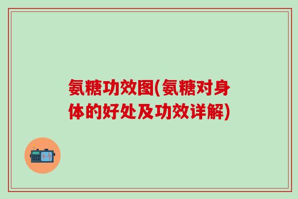 氨糖功效图(氨糖对身体的好处及功效详解)-第1张图片-氨糖科普网 氨糖功效图(氨糖对身体的好处及功效详解)-第1张图片-氨糖科普网