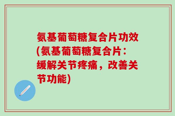 氨基葡萄糖复合片功效(氨基葡萄糖复合片:缓解关节疼痛,改善关节功能)-第1张图片-氨糖科普网 氨基葡萄糖复合片功效(氨基葡萄糖复合片:缓解关节疼痛,改善关节功能)-第1张图片-氨糖科普网