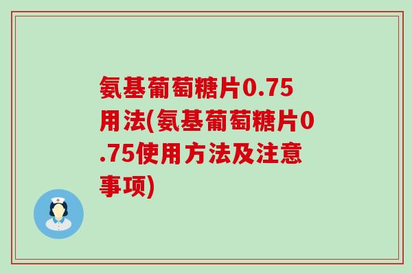 氨基葡萄糖片0.75用法(氨基葡萄糖片0.75使用方法及注意事项)-第1张图片-氨糖科普网 氨基葡萄糖片0.75用法(氨基葡萄糖片0.75使用方法及注意事项)-第1张图片-氨糖科普网