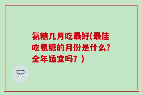 氨糖几月吃最好(最佳吃氨糖的月份是什么?全年适宜吗?)-第1张图片-氨糖科普网 氨糖几月吃最好(最佳吃氨糖的月份是什么?全年适宜吗?)-第1张图片-氨糖科普网