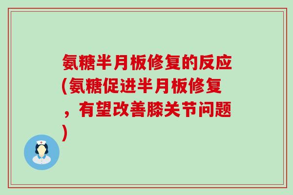 氨糖半月板修复的反应(氨糖促进半月板修复,有望改善膝关节问题)-第1张图片-氨糖科普网 氨糖半月板修复的反应(氨糖促进半月板修复,有望改善膝关节问题)-第1张图片-氨糖科普网