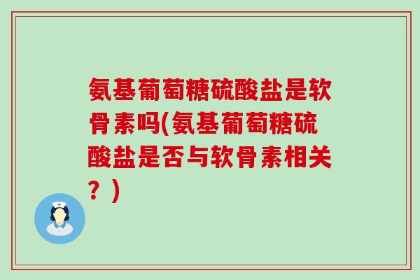 氨基葡萄糖硫酸盐是软骨素吗(氨基葡萄糖硫酸盐是否与软骨素相关?)-第1张图片-氨糖科普网 氨基葡萄糖硫酸盐是软骨素吗(氨基葡萄糖硫酸盐是否与软骨素相关?)-第1张图片-氨糖科普网