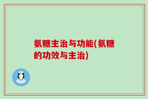 氨糖主治与功能(氨糖的功效与主治)-第1张图片-氨糖科普网