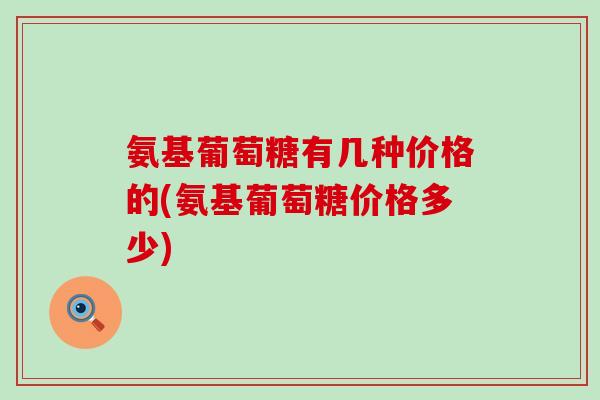 氨基葡萄糖有几种价格的(氨基葡萄糖价格多少)-第1张图片-氨糖科普网 氨基葡萄糖有几种价格的(氨基葡萄糖价格多少)-第1张图片-氨糖科普网