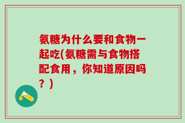 氨糖为什么要和食物一起吃(氨糖需与食物搭配食用，你知道原因吗？)-第1张图片-氨糖科普网