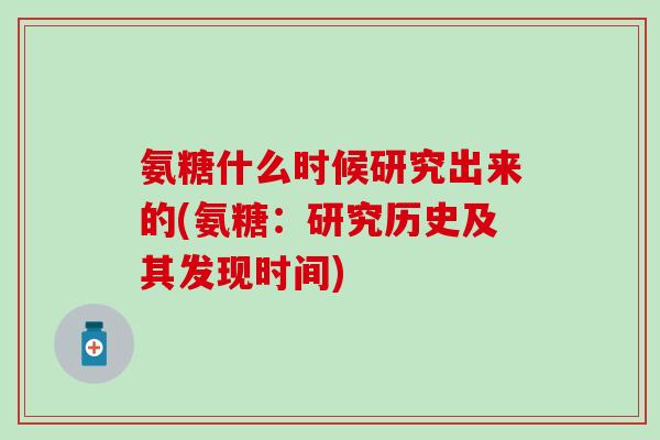 氨糖什么时候研究出来的(氨糖:研究历史及其发现时间)-第1张图片-氨糖科普网 氨糖什么时候研究出来的(氨糖:研究历史及其发现时间)-第1张图片-氨糖科普网