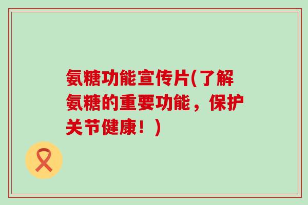 氨糖功能宣传片(了解氨糖的重要功能，保护关节健康！)-第1张图片-氨糖科普网