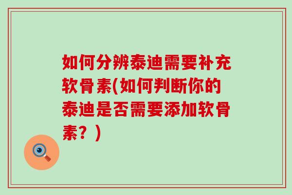 如何分辨泰迪需要补充软骨素(如何判断你的泰迪是否需要添加软骨素？)-第1张图片-氨糖科普网