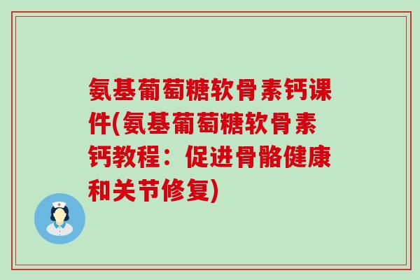 氨基葡萄糖软骨素钙课件(氨基葡萄糖软骨素钙教程：促进骨骼健康和关节修复)-第1张图片-氨糖科普网