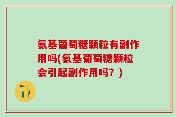 氨基葡萄糖颗粒有副作用吗(氨基葡萄糖颗粒会引起副作用吗?)-第1张图片-氨糖科普网 氨基葡萄糖颗粒有副作用吗(氨基葡萄糖颗粒会引起副作用吗?)-第1张图片-氨糖科普网