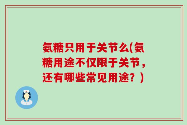 氨糖只用于关节么(氨糖用途不仅限于关节,还有哪些常见用途?)-第1张图片-氨糖科普网 氨糖只用于关节么(氨糖用途不仅限于关节,还有哪些常见用途?)-第1张图片-氨糖科普网