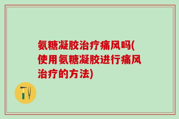 氨糖凝胶治疗痛风吗(使用氨糖凝胶进行痛风治疗的方法)-第1张图片-氨糖科普网 氨糖凝胶治疗痛风吗(使用氨糖凝胶进行痛风治疗的方法)-第1张图片-氨糖科普网