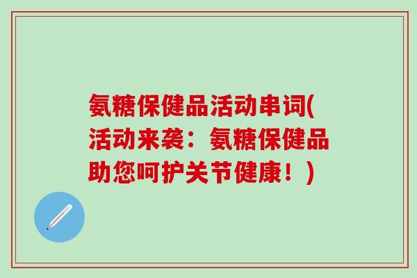 氨糖保健品活动串词(活动来袭:氨糖保健品助您呵护关节健康!)-第1张图片-氨糖科普网 氨糖保健品活动串词(活动来袭:氨糖保健品助您呵护关节健康!)-第1张图片-氨糖科普网