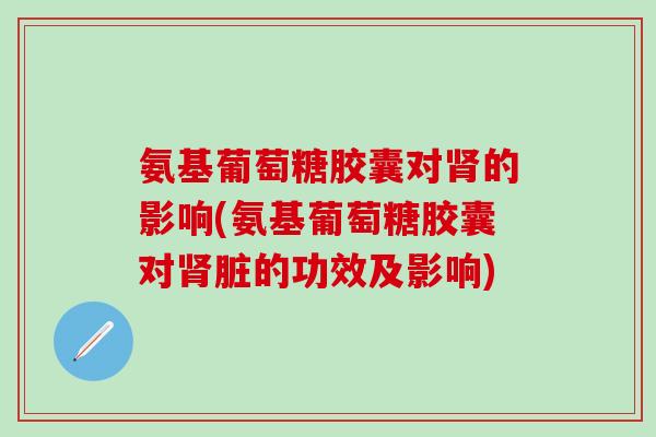 氨基葡萄糖胶囊对肾的影响(氨基葡萄糖胶囊对肾脏的功效及影响)-第1张图片-氨糖科普网